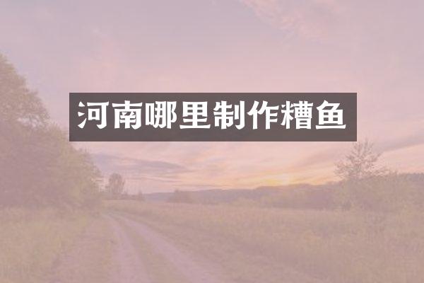 河南哪里制作糟鱼