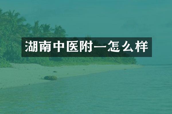 湖南中医附一怎么样