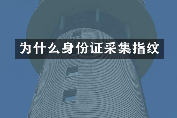 为什么身份证采集指纹