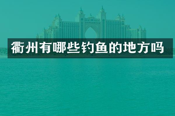 衢州有哪些钓鱼的地方吗