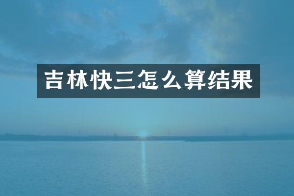 吉林快三怎么算结果