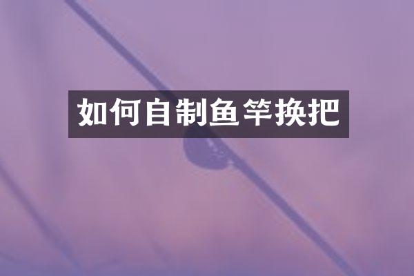 如何自制鱼竿换把