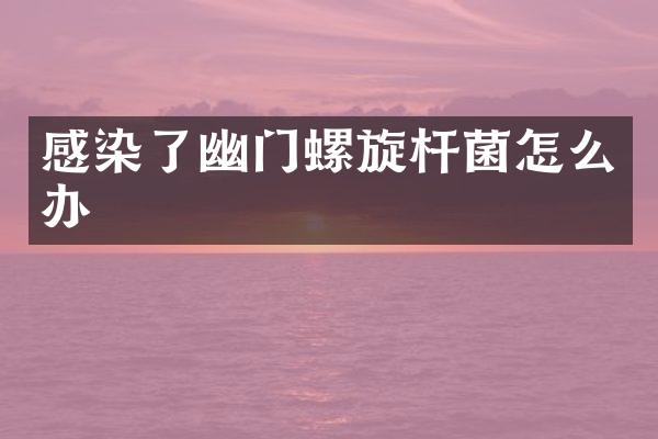 感染了幽门螺旋杆菌怎么办