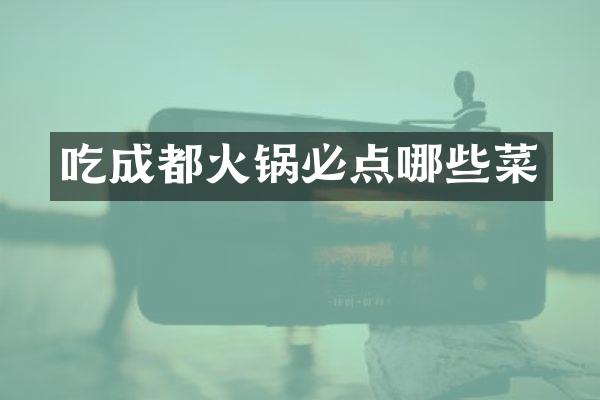 吃成都火锅必点哪些菜