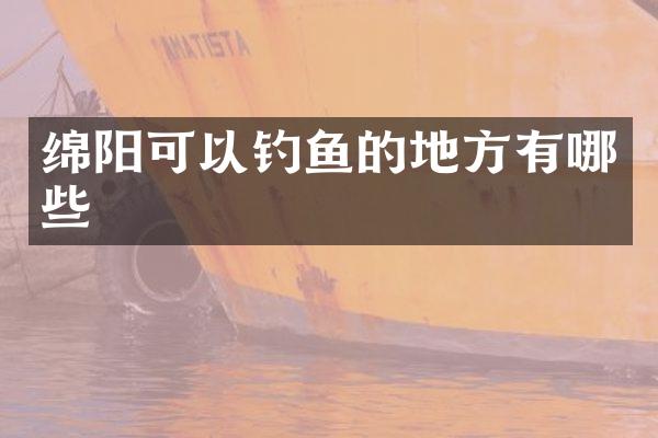 绵阳可以钓鱼的地方有哪些