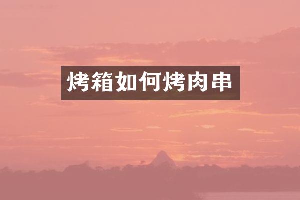 烤箱如何烤肉串