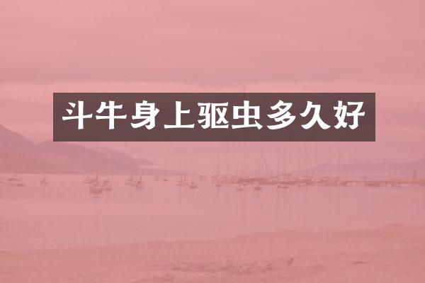 斗牛身上驱虫多久好