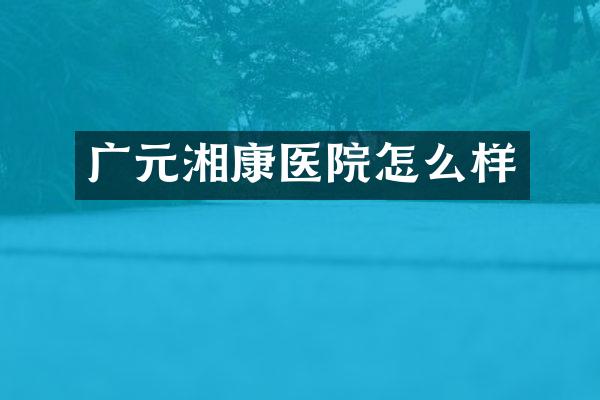 广元湘康医院怎么样