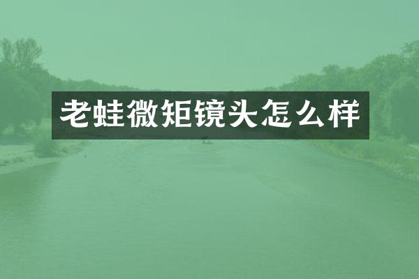 老蛙微矩镜头怎么样