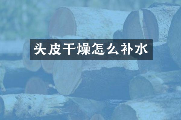 头皮干燥怎么补水
