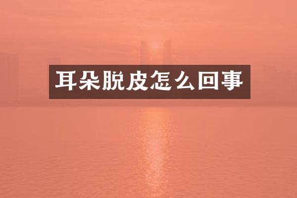 耳朵脱皮怎么回事