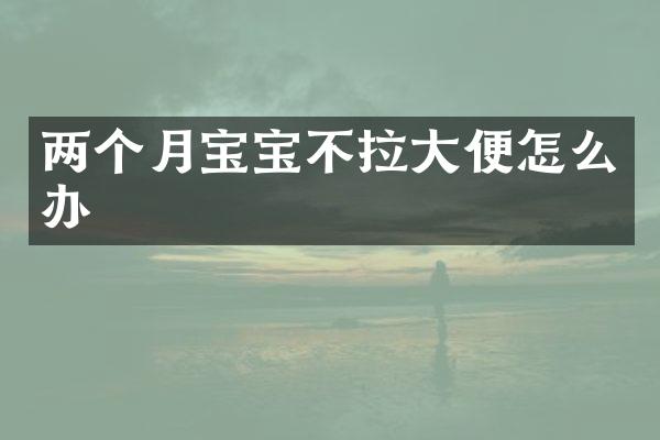 两个月宝宝不拉大便怎么办