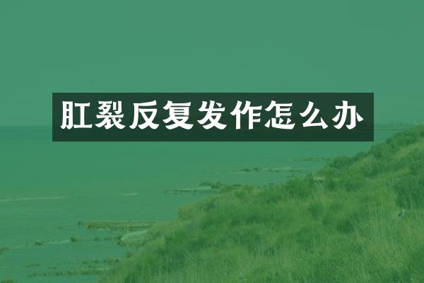 肛裂反复发作怎么办