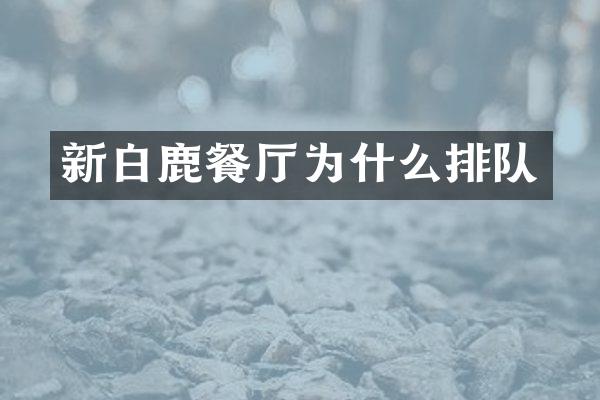 新白鹿餐厅为什么排队