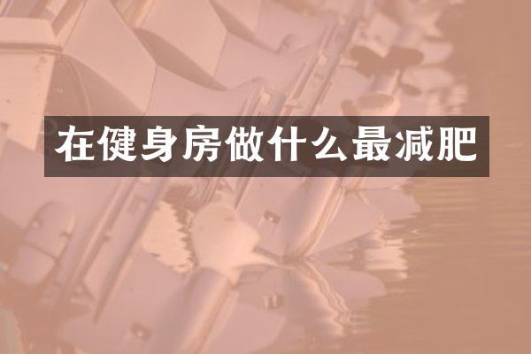 在健身房做什么最减肥