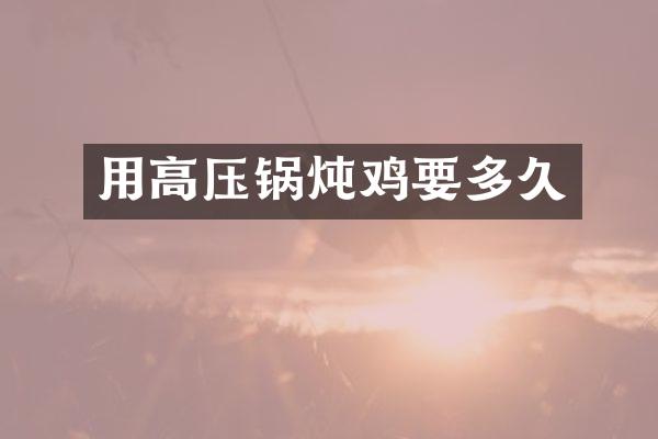 用高压锅炖鸡要多久