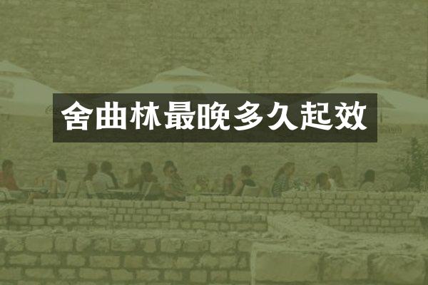 舍曲林最晚多久起效