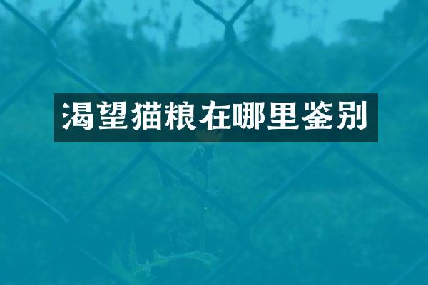 渴望猫粮在哪里鉴别