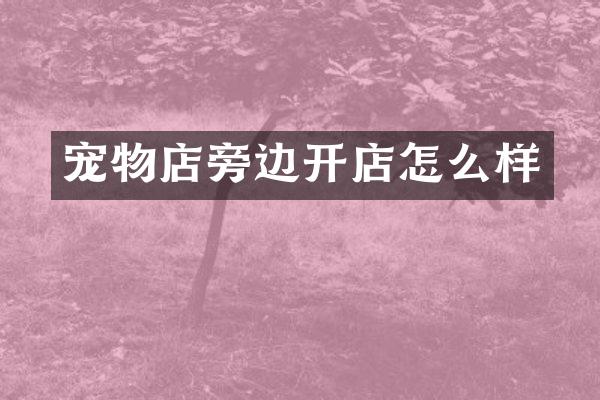 宠物店旁边开店怎么样