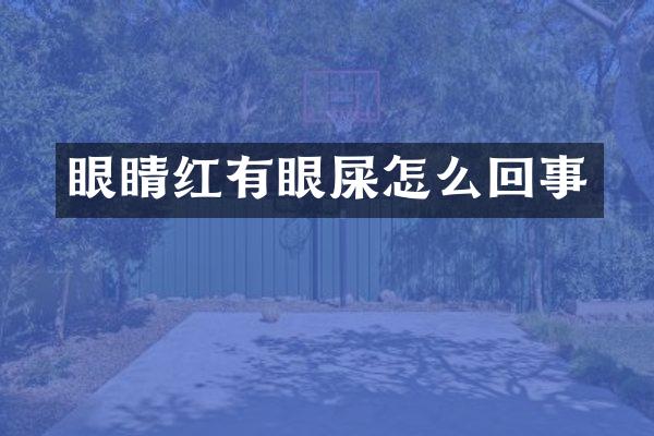 眼睛红有眼屎怎么回事