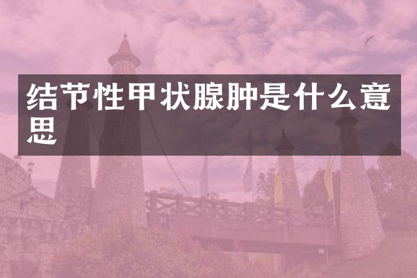 结节性甲状腺肿是什么意思