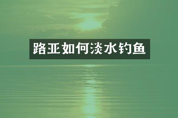 路亚如何淡水钓鱼