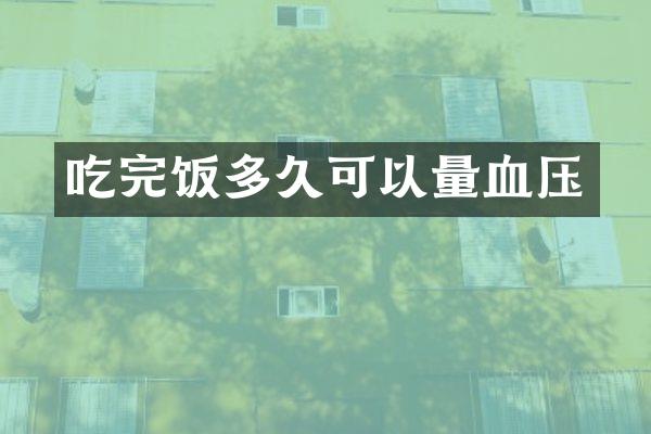 吃完饭多久可以量血压