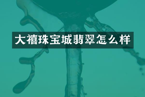 大禧珠宝城翡翠怎么样