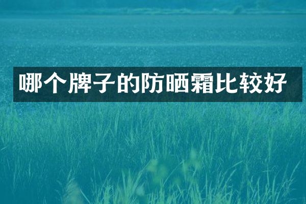 哪个牌子的防晒霜比较好