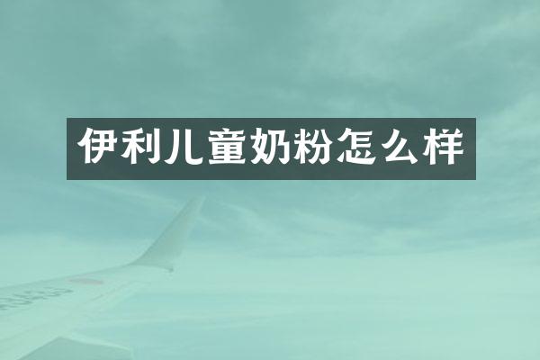 伊利儿童奶粉怎么样