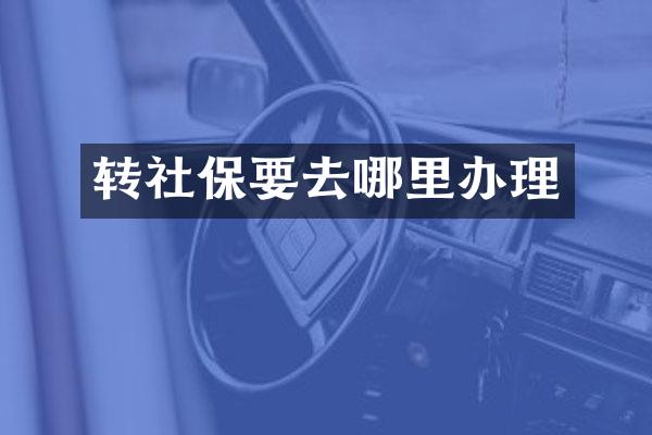 转社保要去哪里办理