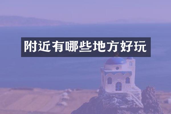 附近有哪些地方好玩