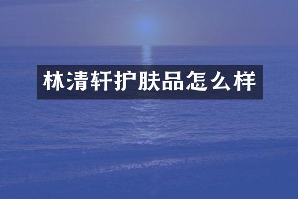 林清轩护肤品怎么样