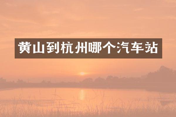 黄山到杭州哪个汽车站