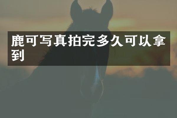 鹿可写真拍完多久可以拿到