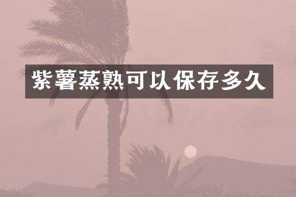 紫薯蒸熟可以保存多久