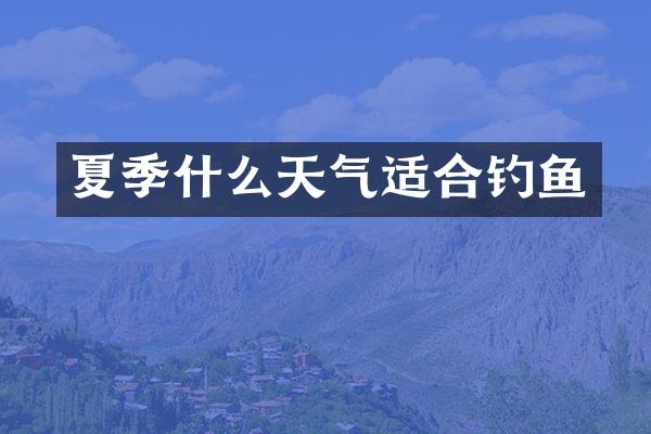 夏季什么天气适合钓鱼