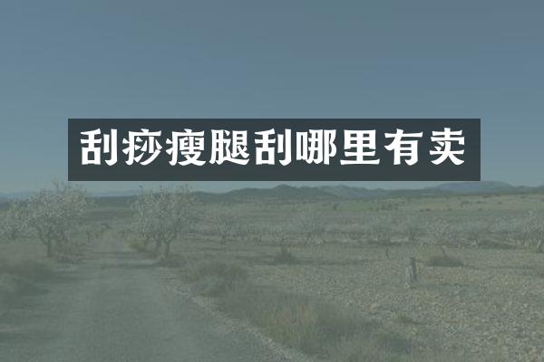 刮痧瘦腿刮哪里有卖