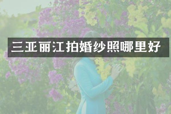 三亚丽江拍婚纱照哪里好