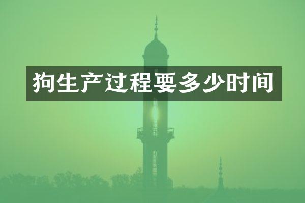 狗生产过程要多少时间