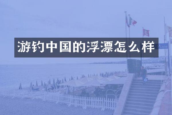 游钓中国的浮漂怎么样
