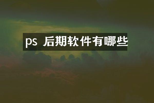 ps 后期软件有哪些
