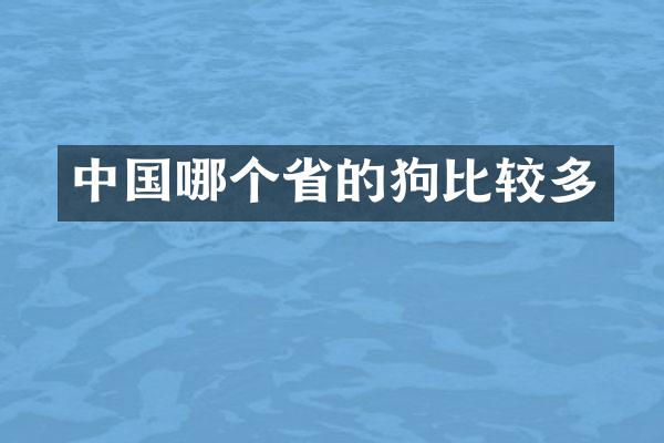 中国哪个省的狗比较多