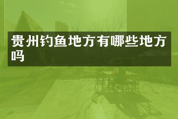 贵州钓鱼地方有哪些地方吗
