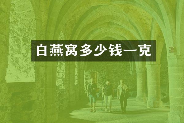 白燕窝多少钱一克