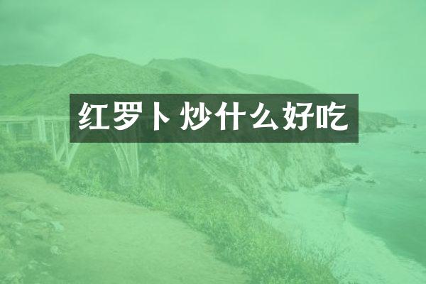 红罗卜炒什么好吃