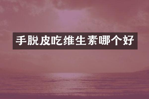 手脱皮吃维生素哪个好