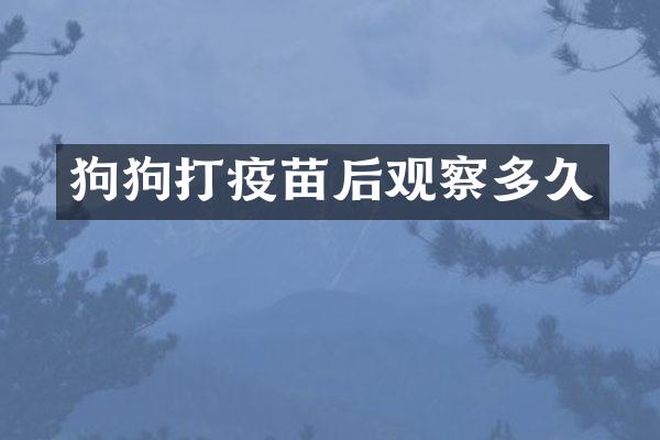 狗狗打疫苗后观察多久