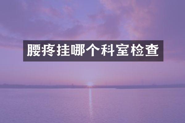 腰疼挂哪个科室检查