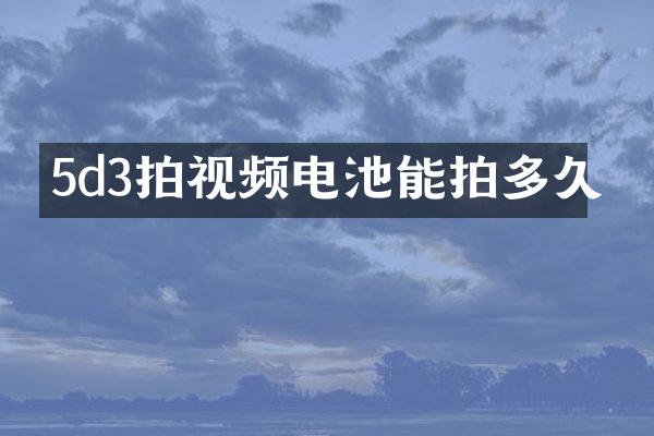 5d3拍视频电池能拍多久